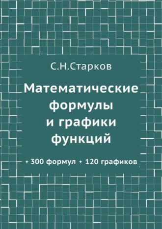 С. Н. Старков. Математические формулы и графики функций. 300 формул, 120 графиков