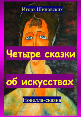Игорь Дасиевич Шиповских. Четыре сказки об искусствах