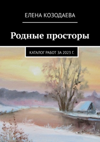 Елена Козодаева. Родные просторы. Каталог работ за 2023 г.
