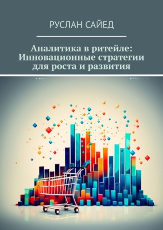 Руслан Сайед. Аналитика в ритейле: Инновационные стратегии для роста и развития