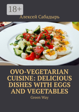 . Ovo-Vegetarian Cuisine: Delicious Dishes with Eggs and Vegetables. Green Way