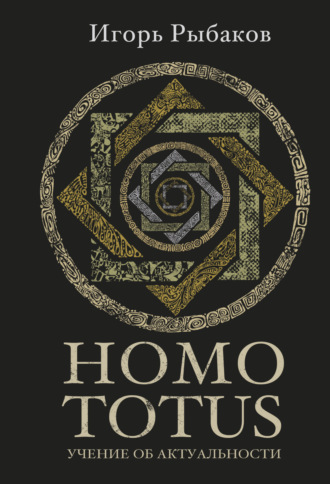 Игорь Рыбаков. HOMO TOTUS. Учение об актуальности