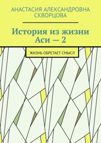 Анастасия Александровна Скворцова. История из жизни Аси – 2. Жизнь обретает смысл