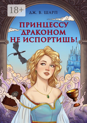 Джулианна В. Шарп. Принцессу драконом не испортишь! Сказка для взрослых