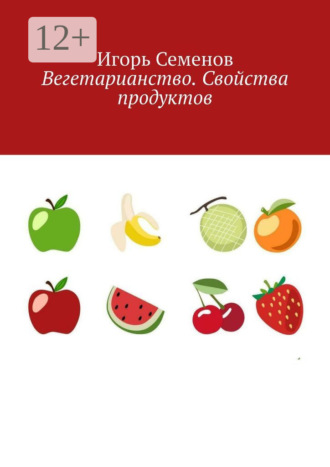Игорь Павлович Семенов. Вегетарианство. Свойства продуктов