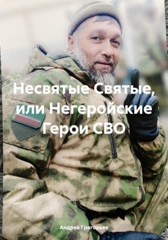 Андрей Григорьев. Несвятые Святые, или Негеройские Герои СВО