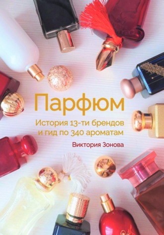 Виктория Зонова. Парфюм. История 13-ти брендов и гид по 340 ароматам
