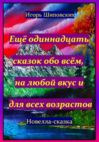 Игорь Дасиевич Шиповских. Ещё одиннадцать сказок обо всём, на любой вкус и для всех возрастов