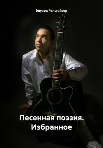 Эдуард Рольгайзер. Песенная поэзия. Избранное