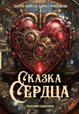 Максим Слюсарев. Сказка Сердца / Часть 1: Город Осколков