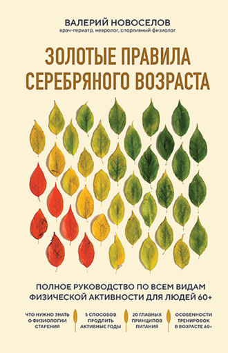 . Золотые правила серебряного возраста. Полное руководство по всем видам физической активности для людей 60+