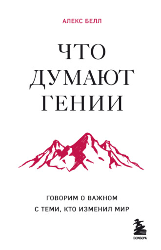Алекс Белл. Что думают гении. Говорим о важном с теми, кто изменил мир