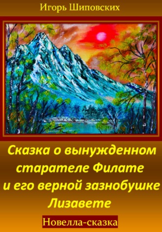 Игорь Дасиевич Шиповских. Сказка о вынужденном старателе Филате и его верной зазнобушке Лизавете