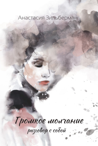 Анастасия Зильберман. ГРОМКОЕ МОЛЧАНИЕ. Разговор с собой