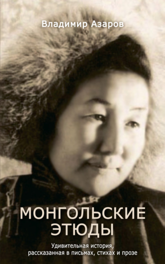 . Монгольские этюды. Удивительная история, рассказанная в письмах, стихах и прозе