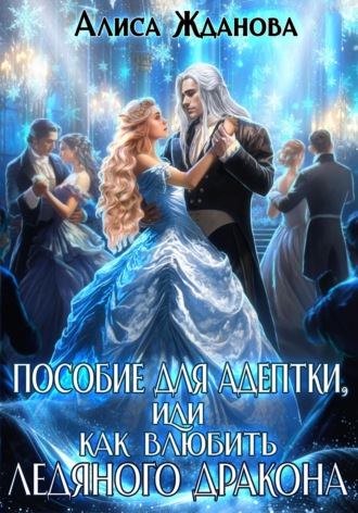 Алиса Жданова. Пособие для адептки, или Как влюбить ледяного дракона