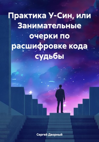 Сергей Дворный. Практика У-Син, или Занимательные очерки по расшифровке кода судьбы