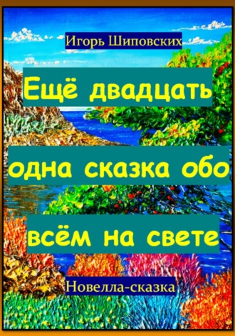 Игорь Дасиевич Шиповских. Ещё двадцать одна сказка обо всём на свете