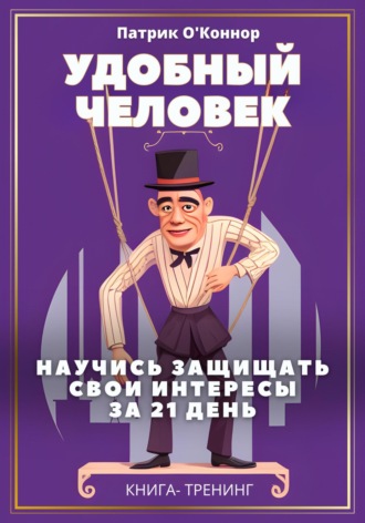 Патрик О'Коннор. Удобный человек. Научись защищать свои интересы за 21 день. Книга-тренинг