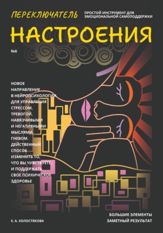 Елена Холостякова. Переключатель настроения. Выпуск №6. Простой инструмент для эмоциональной самоподдержки, управления стрессом и тревогой, навязчивыми и негативными мыслями. Способ поддержать свое психическое здоровье