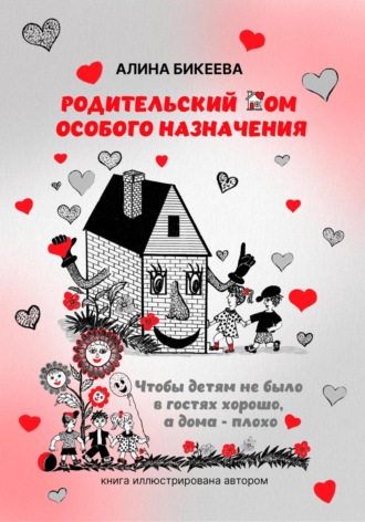 Алина Бикеева. Родительский дом особого назначения. Чтобы детям не было в гостях хорошо, а дома – плохо