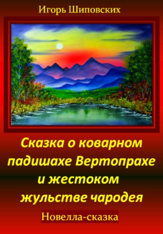 Игорь Дасиевич Шиповских. Сказка о коварном падишахе Вертопрахе и жестоком жульстве чародея