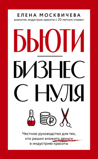 Елена Москвичева. Бьюти-бизнес с нуля. Честное руководство для тех, кто решил вложить деньги в индустрию красоты