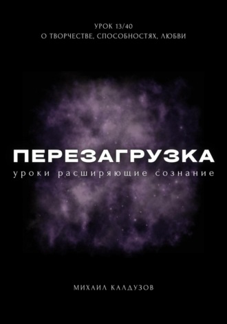 . Перезагрузка. Урок 13/40. О творчестве, способностях, любви