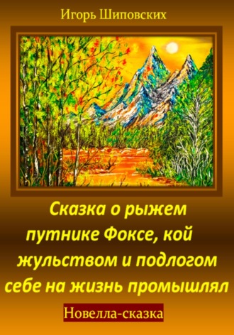 Игорь Дасиевич Шиповских. Сказка о рыжем путнике Фоксе, кой жульством и подлогом себе на жизнь промышлял