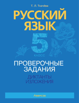 Т. Л. Ткачёва. Русский язык. 5 класс. Проверочные задания. Диктанты. Изложения