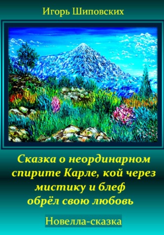 Игорь Дасиевич Шиповских. Сказка о неординарном спирите Карле, кой через мистику и блеф обрёл свою любовь