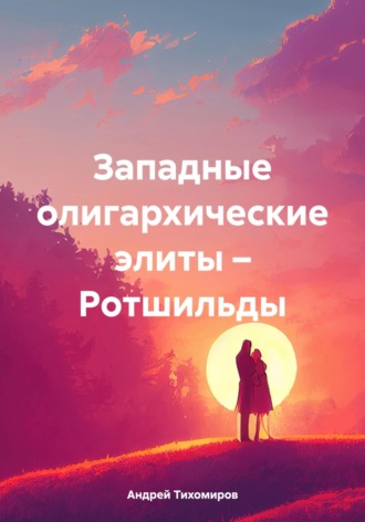 Андрей Тихомиров. Западные олигархические элиты – Ротшильды