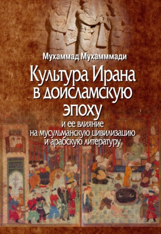Мухаммад Мухаммади. Культура Ирана в доисламскую эпоху и ее влияние на мусульманскую цивилизацию и арабскую литературу