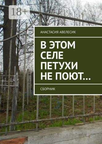 Анастасия Авелесик. В этом селе петухи не поют… Сборник