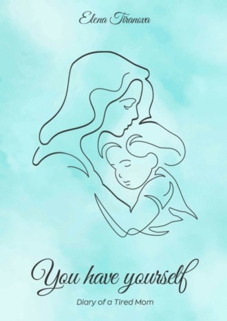 Elena Tiranova. You have yourself. Diary of a Tired Mom