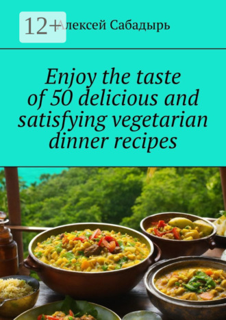. Enjoy the taste of 50 delicious and satisfying vegetarian dinner recipes