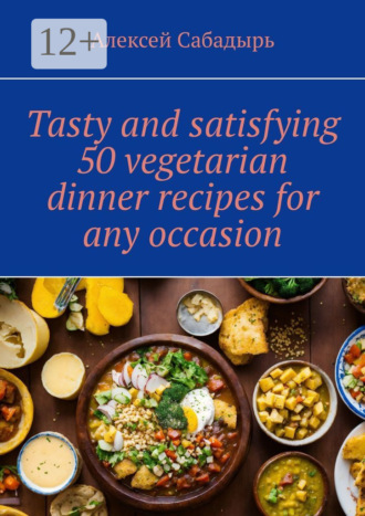 . Tasty and satisfying 50 vegetarian dinner recipes for any occasion