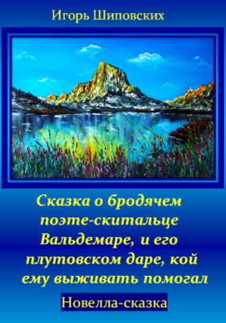 Игорь Дасиевич Шиповских. Сказка о бродячем поэте-скитальце Вальдемаре, и его плутовском даре, кой ему выживать помогал