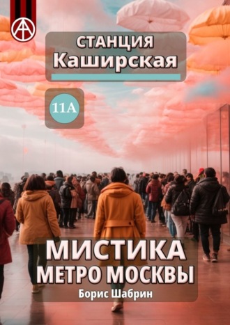 . Станция Каширская 11А. Мистика метро Москвы