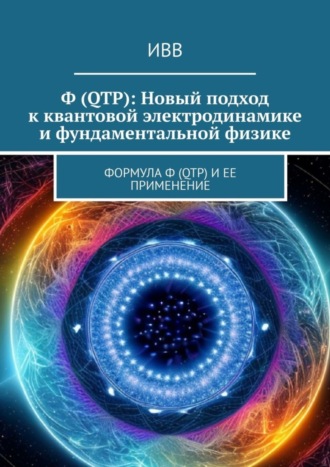 . Ф (QTP): Новый подход к квантовой электродинамике и фундаментальной физике. Формула Ф (QTP) и ее применение