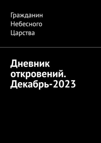 Гражданин Небесного Царства. Дневник откровений. Декабрь-2023