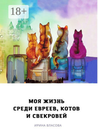 Ирина Викторовна Власова. Моя жизнь среди евреев, котов и свекровей