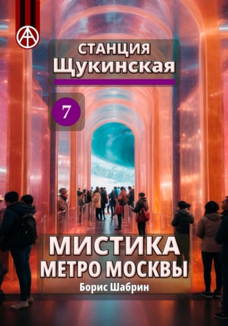 Борис Борисович Шабрин. Станция Щукинская 7. Мистика метро Москвы