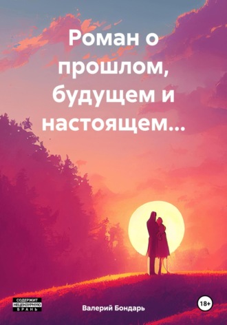 Валерий Владимирович Бондарь. Роман о прошлом, будущем и настоящем…