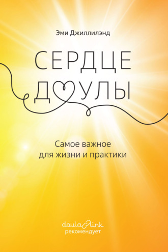 Эми Джиллилэнд. Сердце доулы. Самое важное для жизни и практики