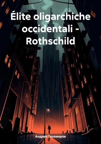 Андрей Тихомиров. Élite oligarchiche occidentali – Rothschild