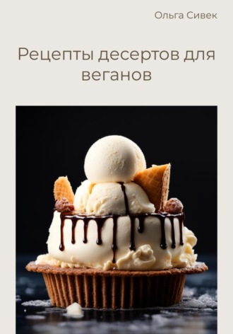 Ольга Сивек. Рецепты десертов для веганов