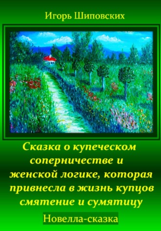 Игорь Дасиевич Шиповских. Сказка о купеческом соперничестве и женской логике, которая привнесла в жизнь купцов смятение и сумятицу