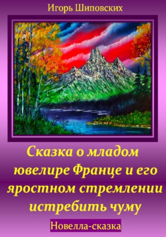 Игорь Дасиевич Шиповских. Сказка о младом ювелире Франце и его яростном стремлении истребить чуму