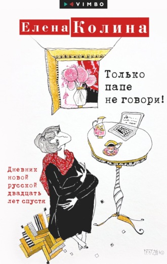 Елена Колина. Только папе не говори! Дневник новой русской двадцать лет спустя
